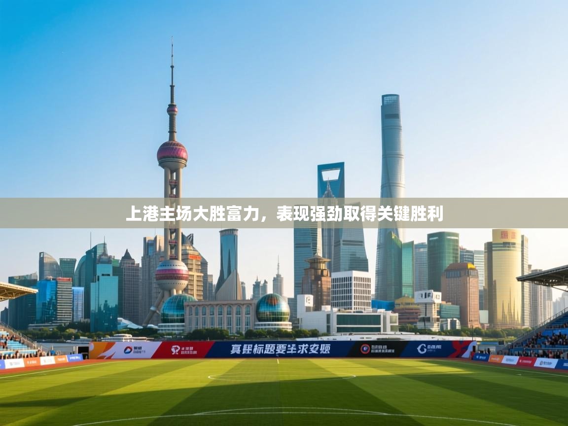 上港主场大胜富力，表现强劲取得关键胜利  第1张