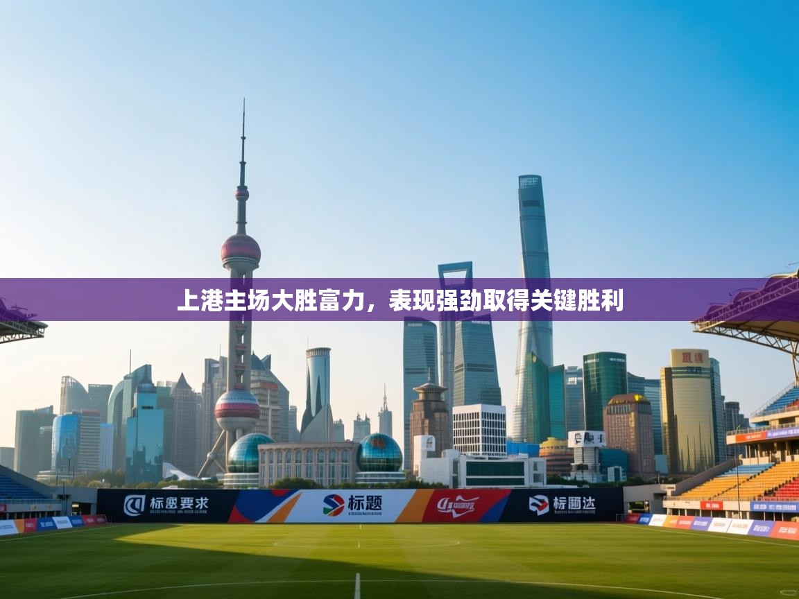 上港主场大胜富力，表现强劲取得关键胜利  第2张