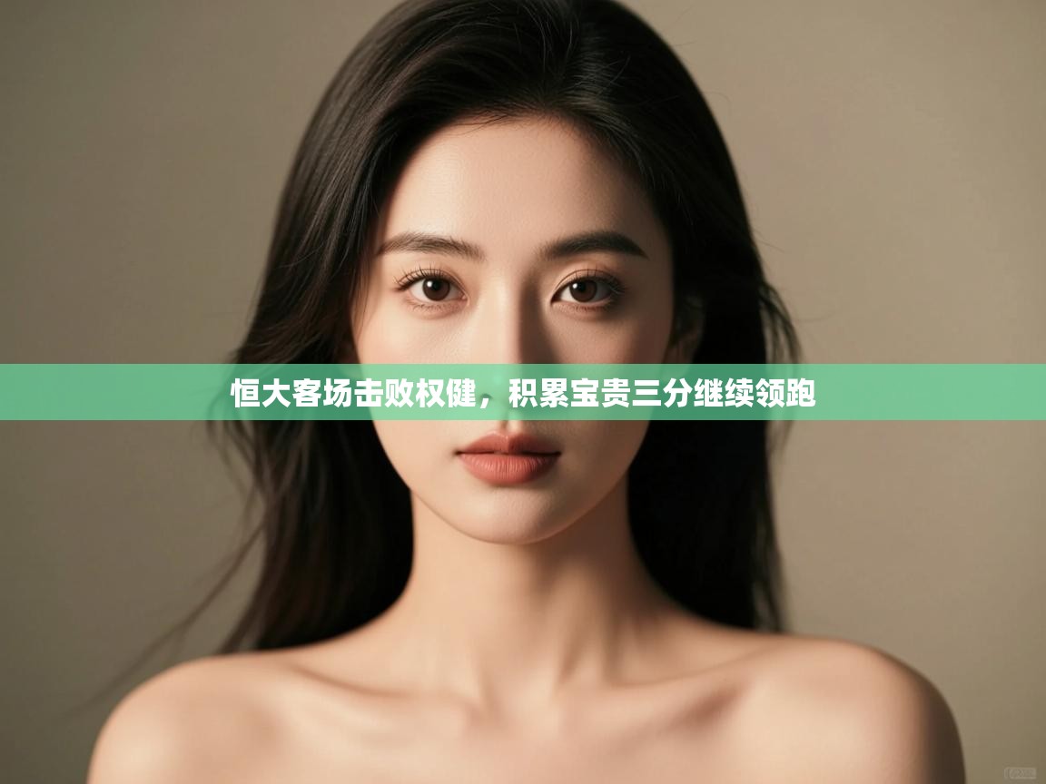 恒大客场击败权健,积累宝贵三分继续领跑 第2张