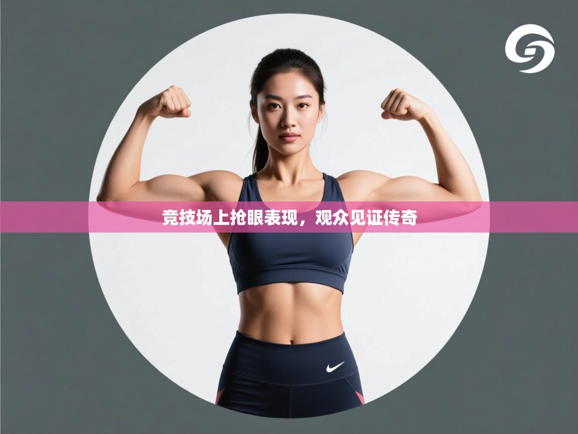 竞技场上抢眼表现，观众见证传奇