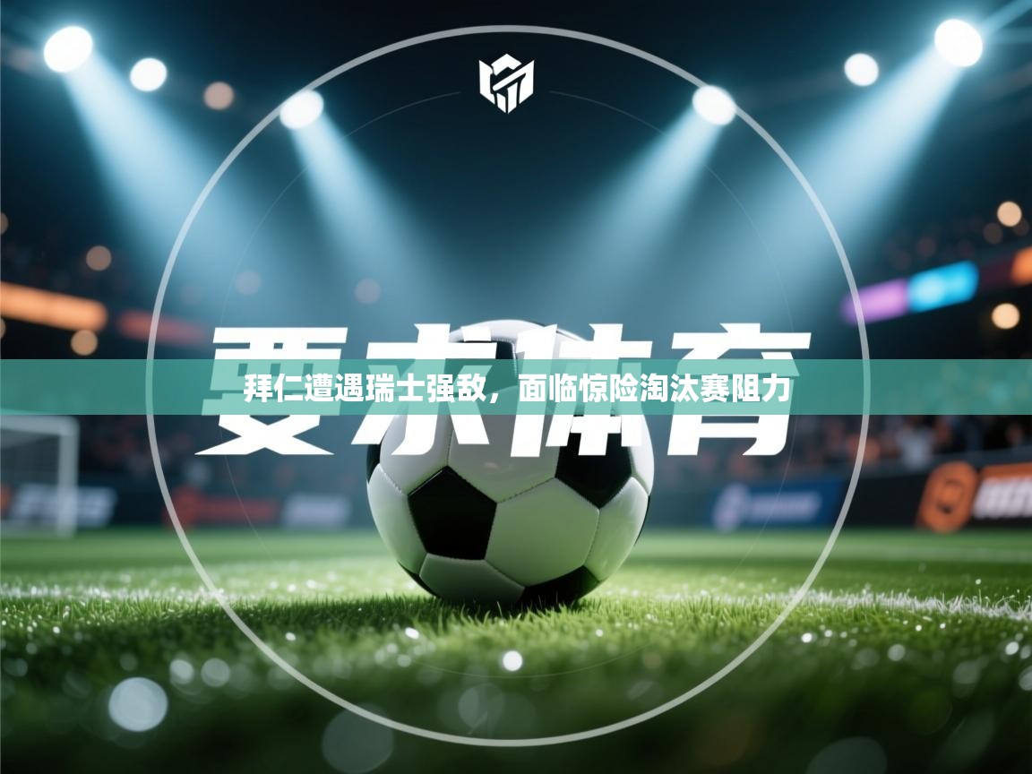 拜仁遭遇瑞士强敌，面临惊险淘汰赛阻力