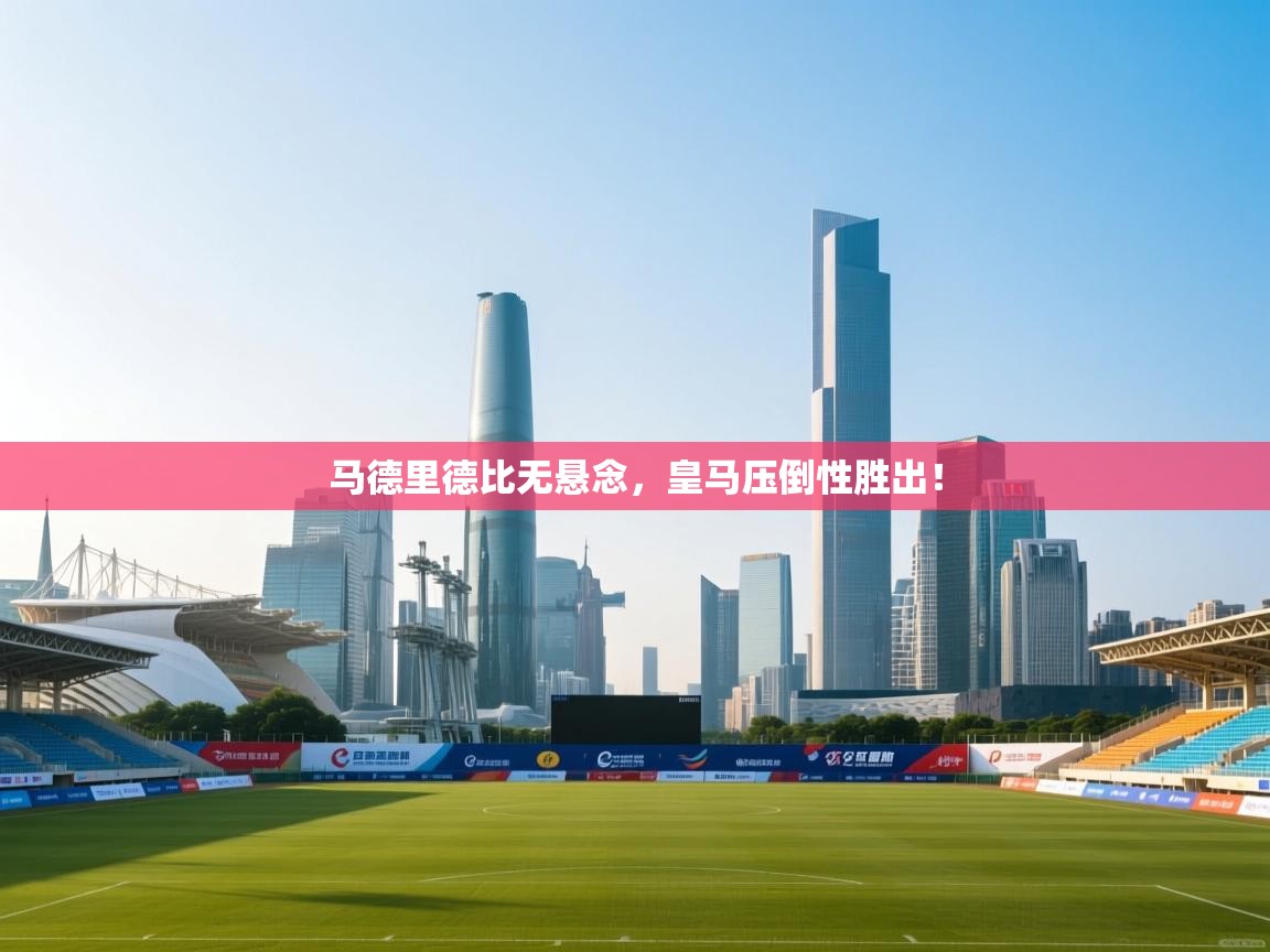 马德里德比无悬念,皇马压倒性胜出! 第1张